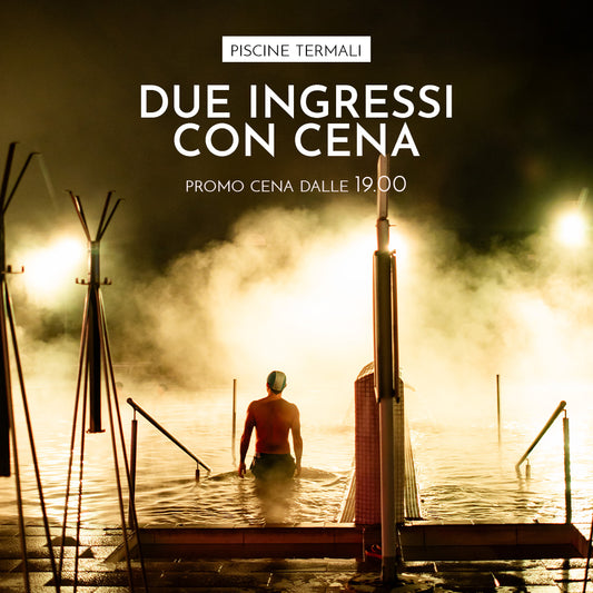 PROMO CENA - SABATO: DUE INGRESSI CON CENA DALLE 19:00 ALLE 01:00 - Piscine Termali